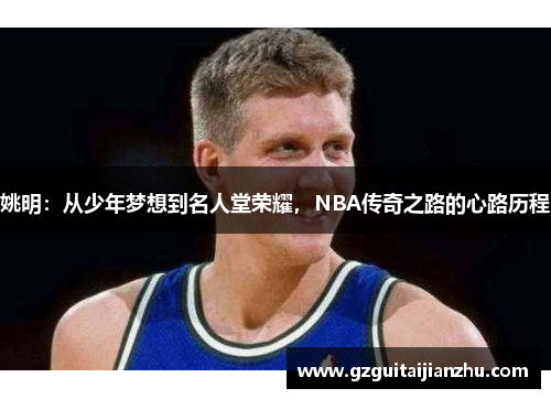 姚明：从少年梦想到名人堂荣耀，NBA传奇之路的心路历程