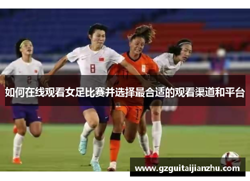 如何在线观看女足比赛并选择最合适的观看渠道和平台