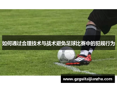如何通过合理技术与战术避免足球比赛中的犯规行为