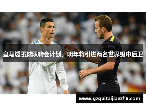 皇马透露球队转会计划，明年将引进两名世界级中后卫