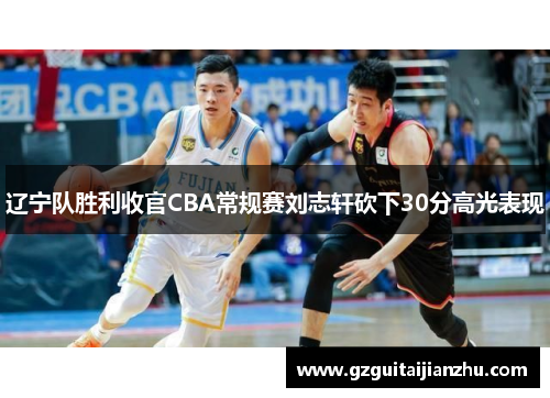 辽宁队胜利收官CBA常规赛刘志轩砍下30分高光表现
