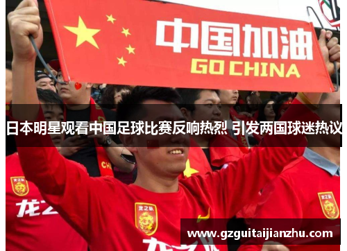 日本明星观看中国足球比赛反响热烈 引发两国球迷热议