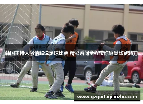 韩国主持人激情解说足球比赛 精彩瞬间全程带你感受比赛魅力