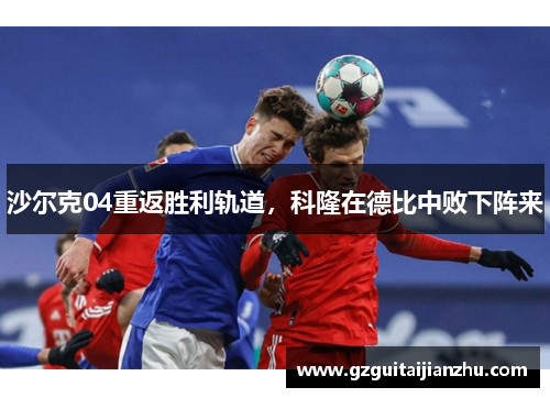 沙尔克04重返胜利轨道，科隆在德比中败下阵来