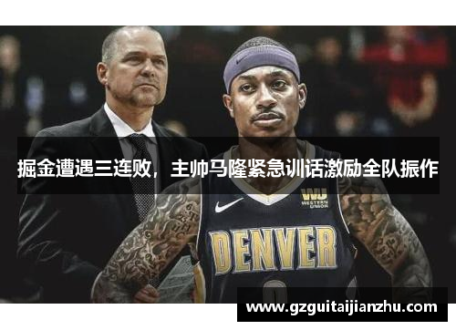 掘金遭遇三连败，主帅马隆紧急训话激励全队振作