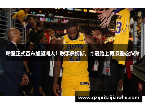 哈登正式宣布加盟湖人！联手詹姆斯，夺冠路上再添重磅炸弹