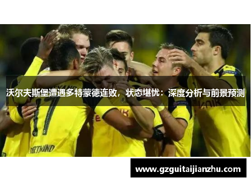沃尔夫斯堡遭遇多特蒙德连败，状态堪忧：深度分析与前景预测