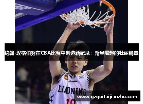 约翰-埃格伯努在CBA比赛中创造新纪录：新星崛起的壮丽篇章