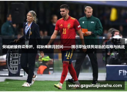 曼城新援脊梁骨折，将缺席数月时间——揭示职业球员背后的艰难与挑战