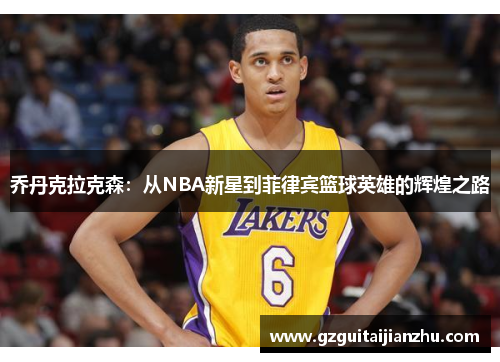 乔丹克拉克森：从NBA新星到菲律宾篮球英雄的辉煌之路
