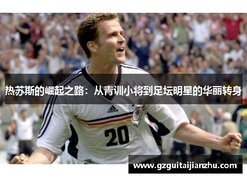 热苏斯的崛起之路：从青训小将到足坛明星的华丽转身