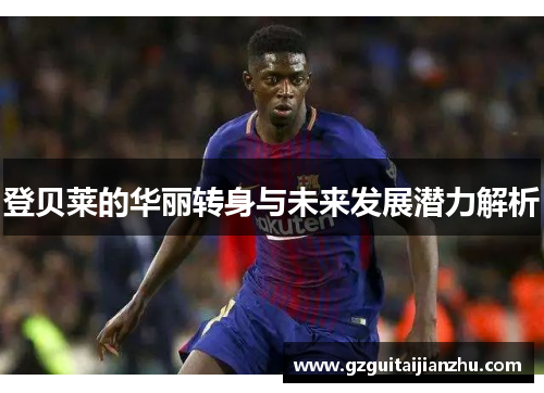 登贝莱的华丽转身与未来发展潜力解析