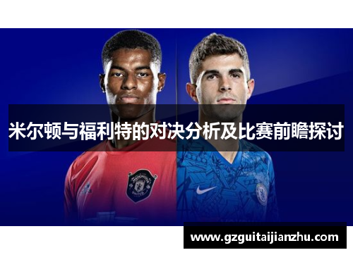 米尔顿与福利特的对决分析及比赛前瞻探讨