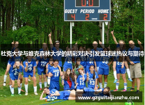 杜克大学与维克森林大学的精彩对决引发篮球迷热议与期待