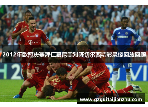 2012年欧冠决赛拜仁慕尼黑对阵切尔西精彩录像回放回顾