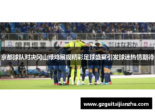 京都球队对决冈山绿鸡展现精彩足球盛宴引发球迷热情期待
