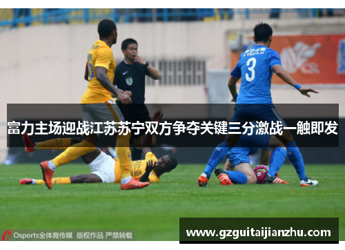 富力主场迎战江苏苏宁双方争夺关键三分激战一触即发